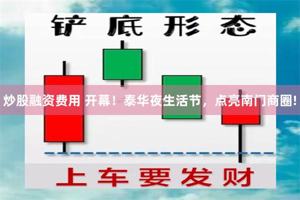 炒股融资费用 开幕！泰华夜生活节，点亮南门商圈!