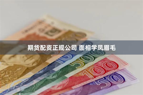 期货配资正规公司 面相学凤眉毛