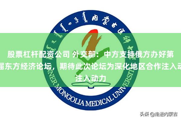 股票杠杆配资公司 外交部：中方支持俄方办好第九届东方经济论坛，期待此次论坛为深化地区合作注入动力