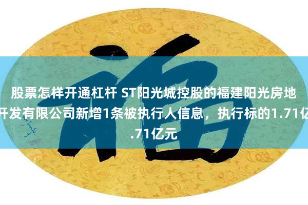 股票怎样开通杠杆 ST阳光城控股的福建阳光房地产开发有限公司新增1条被执行人信息，执行标的1.71亿元