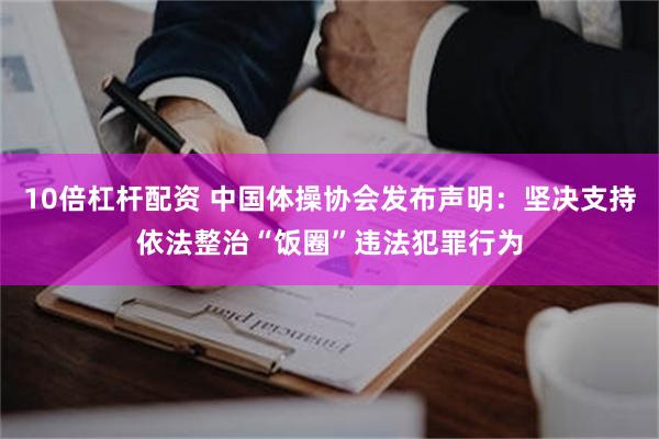 10倍杠杆配资 中国体操协会发布声明：坚决支持依法整治“饭圈”违法犯罪行为