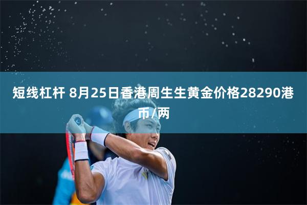 短线杠杆 8月25日香港周生生黄金价格28290港币/两