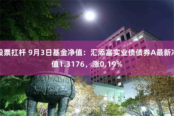 股票扛杆 9月3日基金净值：汇添富实业债债券A最新净值1.3176，涨0.19%