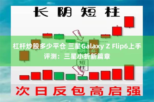 杠杆炒股多少平仓 三星Galaxy Z Flip6上手评测：三星小折新篇章