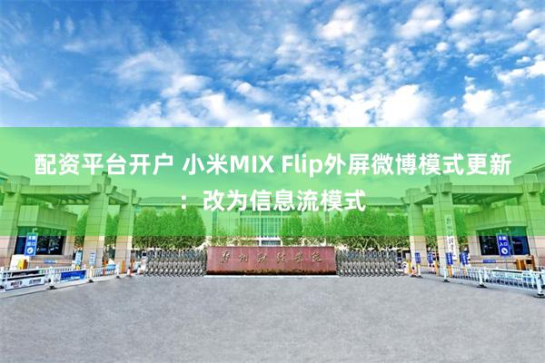 配资平台开户 小米MIX Flip外屏微博模式更新：改为信息流模式