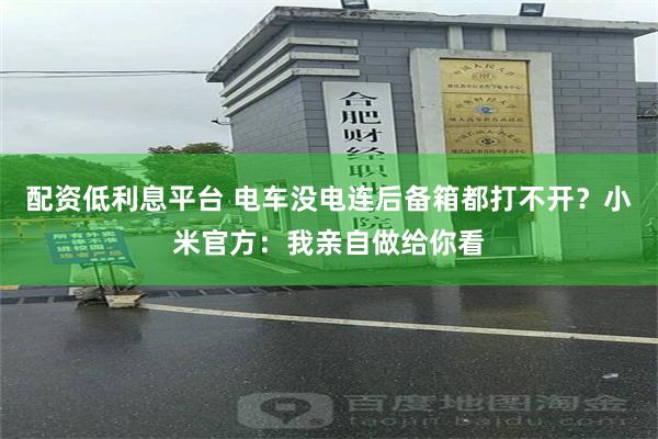 配资低利息平台 电车没电连后备箱都打不开？小米官方：我亲自做给你看