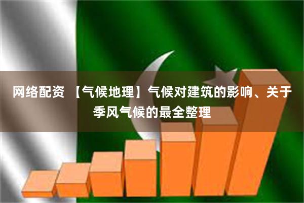 网络配资 【气候地理】气候对建筑的影响、关于季风气候的最全整理