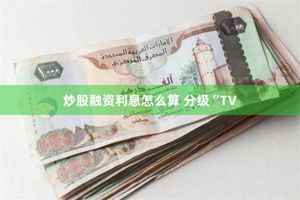 炒股融资利息怎么算 分级“TV