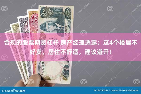 合规的股票期货杠杆 房产经理透露：这4个楼层不好卖，居住不舒适，建议避开！