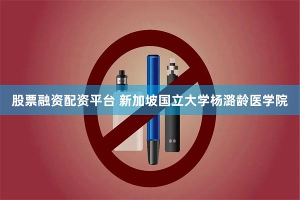 股票融资配资平台 新加坡国立大学杨潞龄医学院