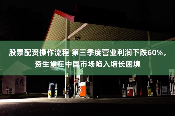 股票配资操作流程 第三季度营业利润下跌60%，资生堂在中国市场陷入增长困境