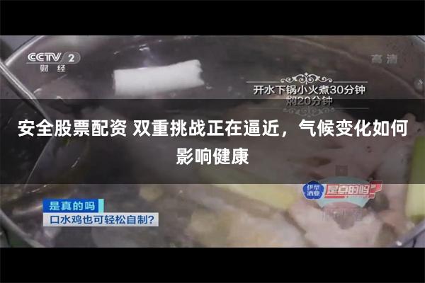 安全股票配资 双重挑战正在逼近，气候变化如何影响健康