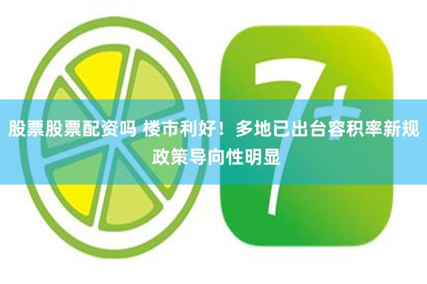 股票股票配资吗 楼市利好！多地已出台容积率新规 政策导向性明显