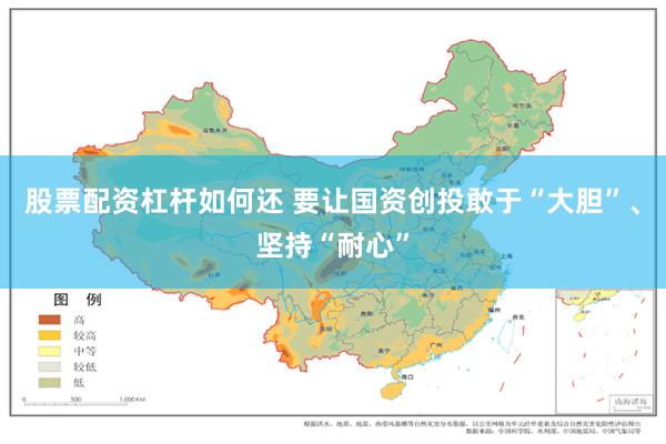 股票配资杠杆如何还 要让国资创投敢于“大胆”、坚持“耐心”