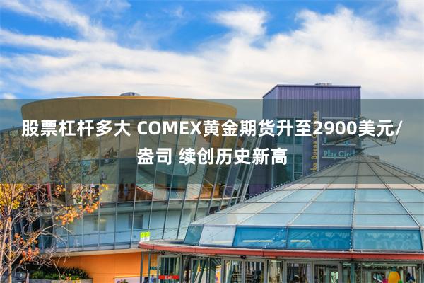 股票杠杆多大 COMEX黄金期货升至2900美元/盎司 续创历史新高