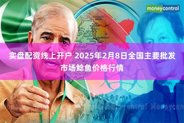 实盘配资线上开户 2025年2月8日全国主要批发市场鲶鱼价格行情