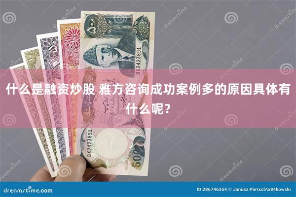 什么是融资炒股 雅方咨询成功案例多的原因具体有什么呢？