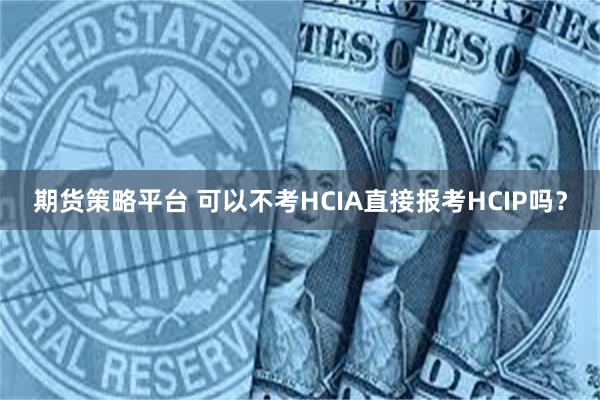 期货策略平台 可以不考HCIA直接报考HCIP吗？