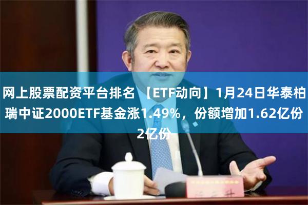 网上股票配资平台排名 【ETF动向】1月24日华泰柏瑞中证2000ETF基金涨1.49%，份额增加1.62亿份